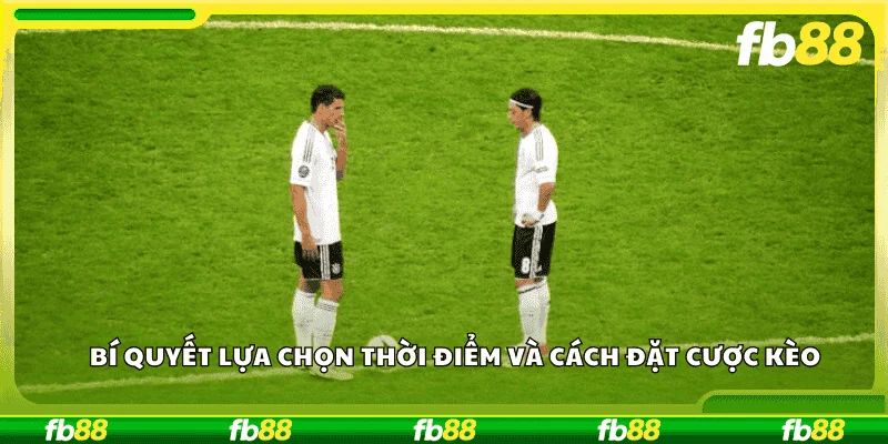 Bí quyết lựa chọn thời điểm và cách đặt cược kèo