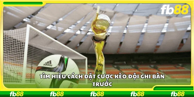 Tìm hiểu cách đặt cược kèo đội ghi bàn trước 